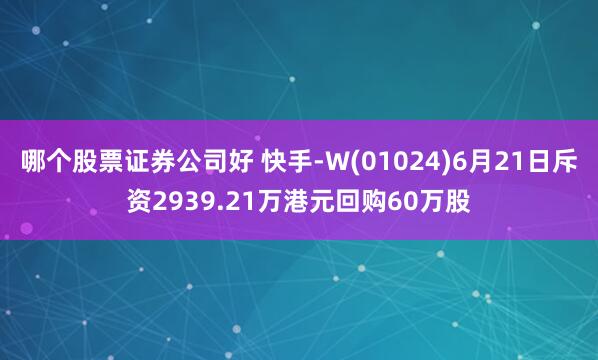 哪个股票证券公司好 快手-W(01024)6月21日斥资2939.21万港元回购60万股