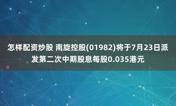 怎样配资炒股 南旋控股(01982)将于7月23日派发第二次中期股息每股0.035港元