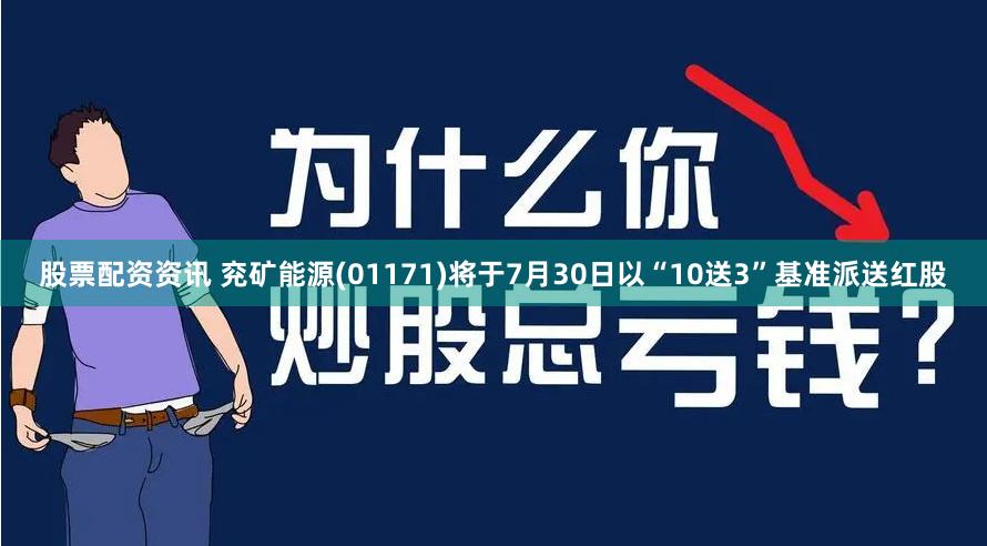 股票配资资讯 兖矿能源(01171)将于7月30日以“10送3”基准派送红股