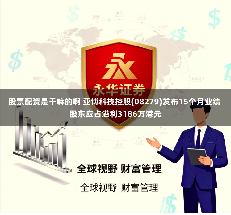 股票配资是干嘛的啊 亚博科技控股(08279)发布15个月业绩 股东应占溢利3186万港元