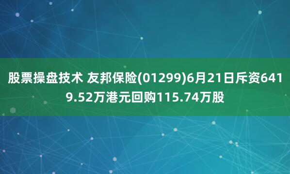 股票操盘技术 友邦保险(01299)6月21日斥资6419.52万港元回购115.74万股