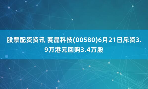 股票配资资讯 赛晶科技(00580)6月21日斥资3.9万港元回购3.4万股