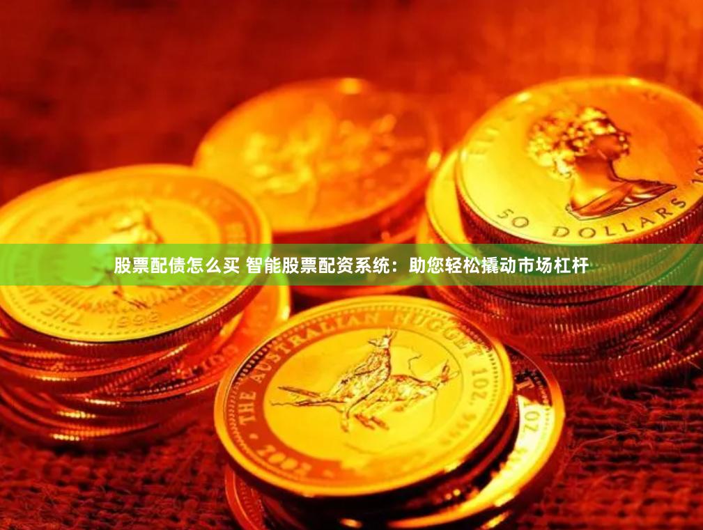 股票配债怎么买 智能股票配资系统：助您轻松撬动市场杠杆