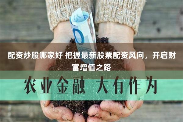 配资炒股哪家好 把握最新股票配资风向，开启财富增值之路