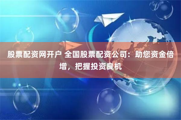 股票配资网开户 全国股票配资公司：助您资金倍增，把握投资良机