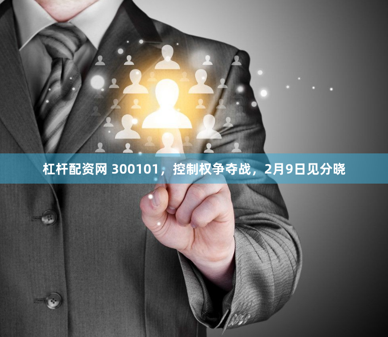 杠杆配资网 300101，控制权争夺战，2月9日见分晓