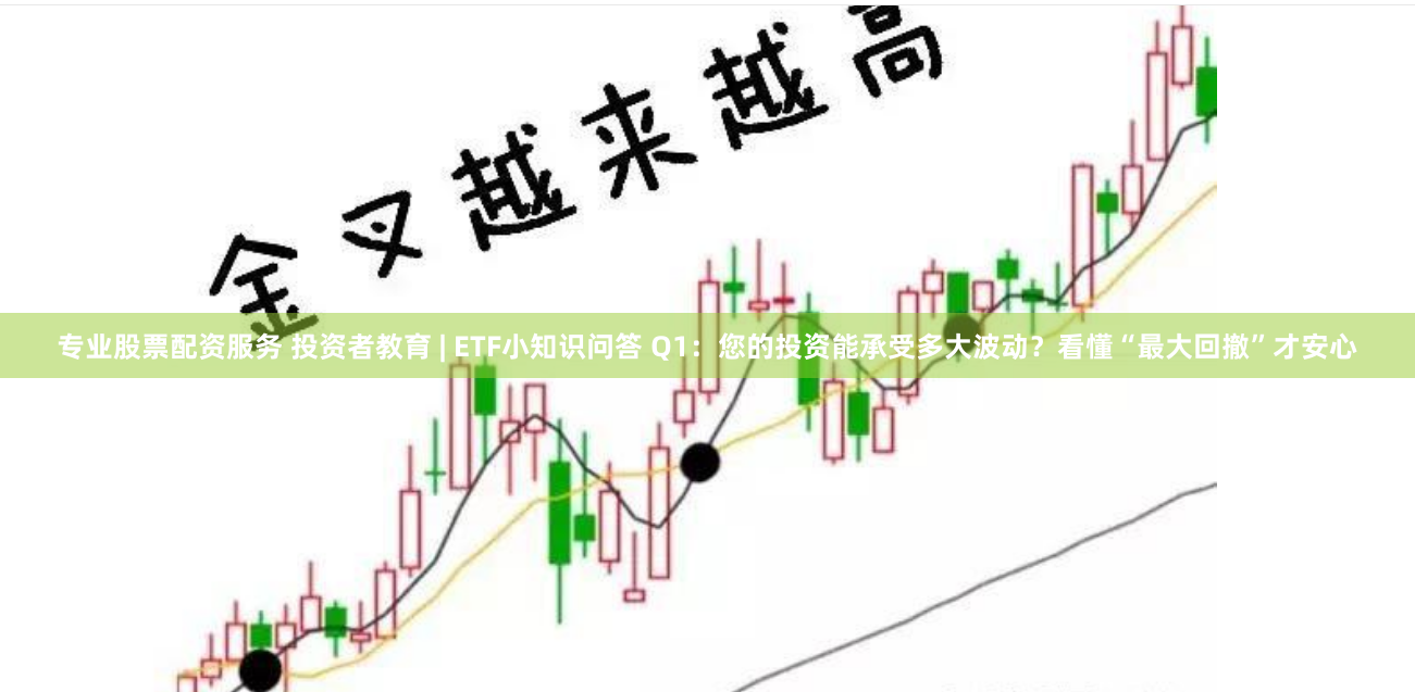 专业股票配资服务 投资者教育 | ETF小知识问答 Q1：您的投资能承受多大波动？看懂“最大回撤”才安心