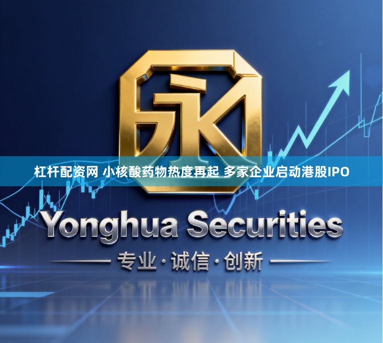 杠杆配资网 小核酸药物热度再起 多家企业启动港股IPO