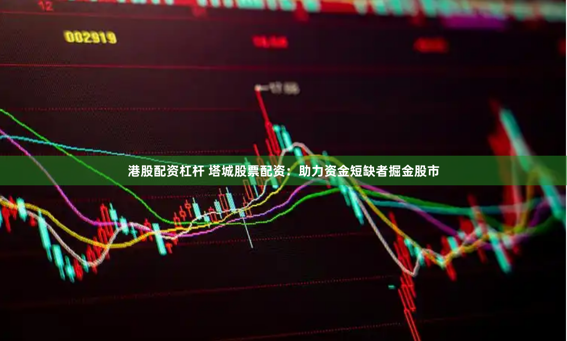 港股配资杠杆 塔城股票配资：助力资金短缺者掘金股市