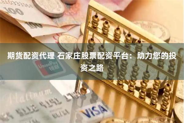 期货配资代理 石家庄股票配资平台：助力您的投资之路