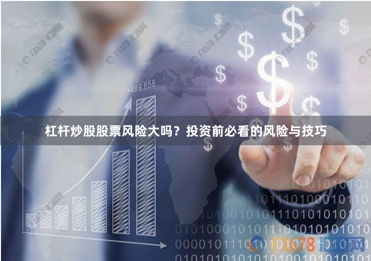 杠杆炒股股票风险大吗？投资前必看的风险与技巧