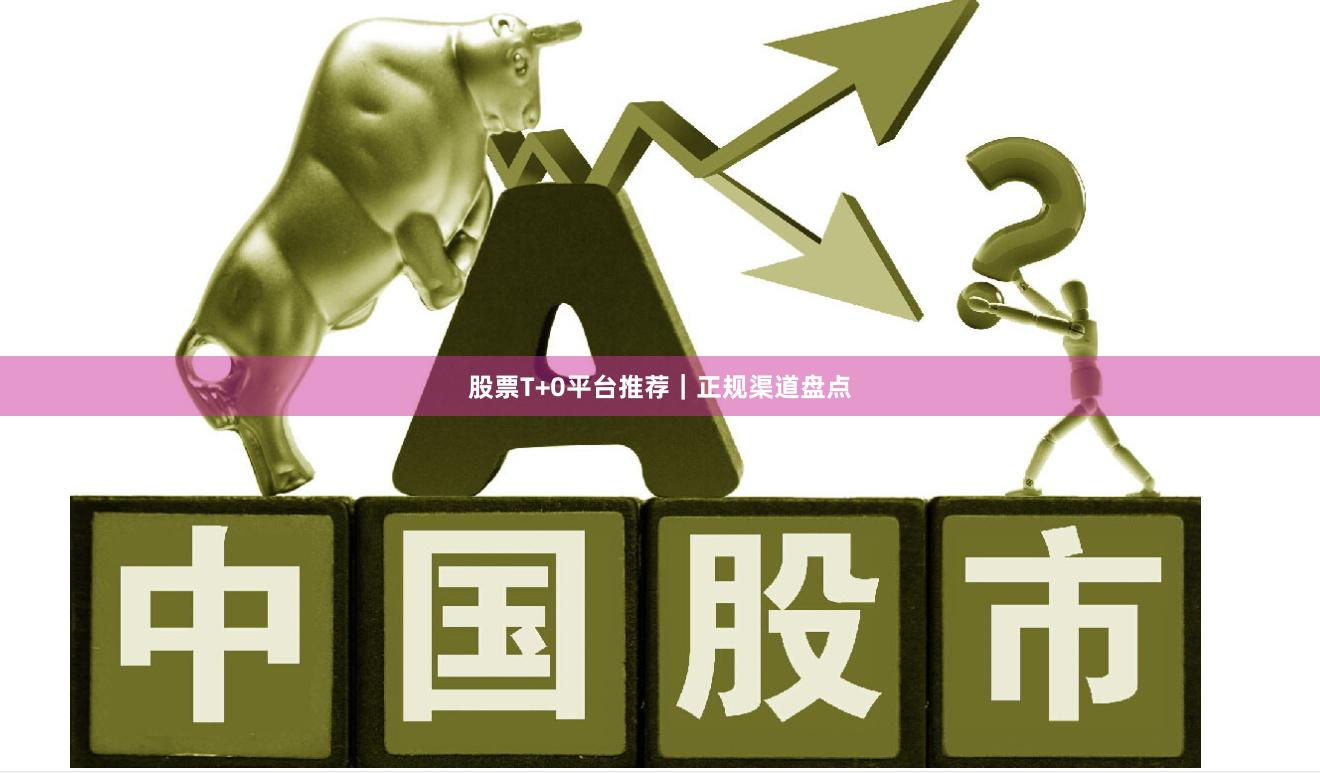 股票T+0平台推荐｜正规渠道盘点
