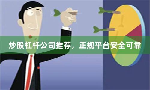 炒股杠杆公司推荐，正规平台安全可靠