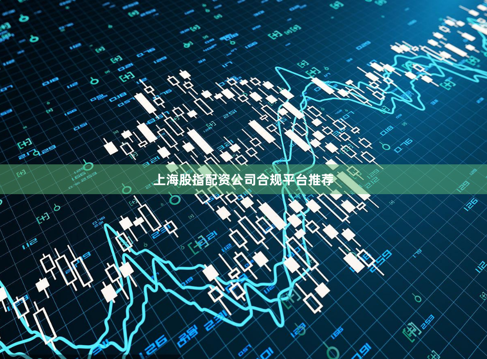 上海股指配资公司合规平台推荐