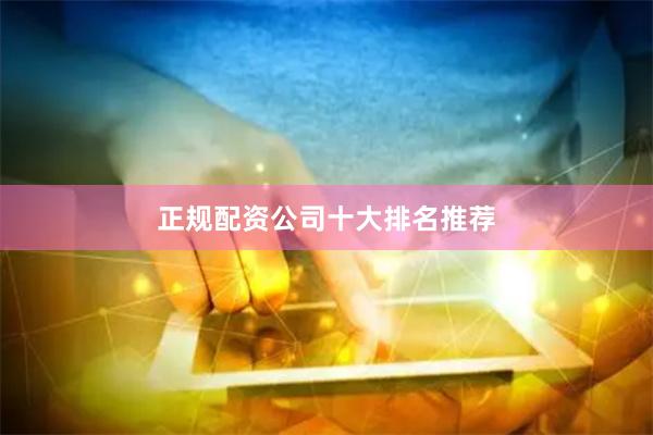 正规配资公司十大排名推荐